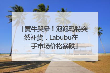 黄牛哭晕！泡泡玛特突然补货，Labubu在二手市场价格暴跌